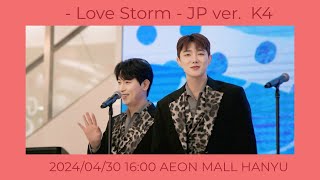 - Love Storm - JP ver.  K4 2024/04/30 16:00 AEON MALL HANYU
