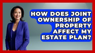 How Does Joint Ownership Of Property Affect My Estate Plan? - Wealth and Estate Planners