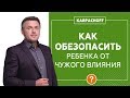 Как обезопасить ребенка от чужого влияния? Как сформировать сильную личность? Ответы на вопросы.