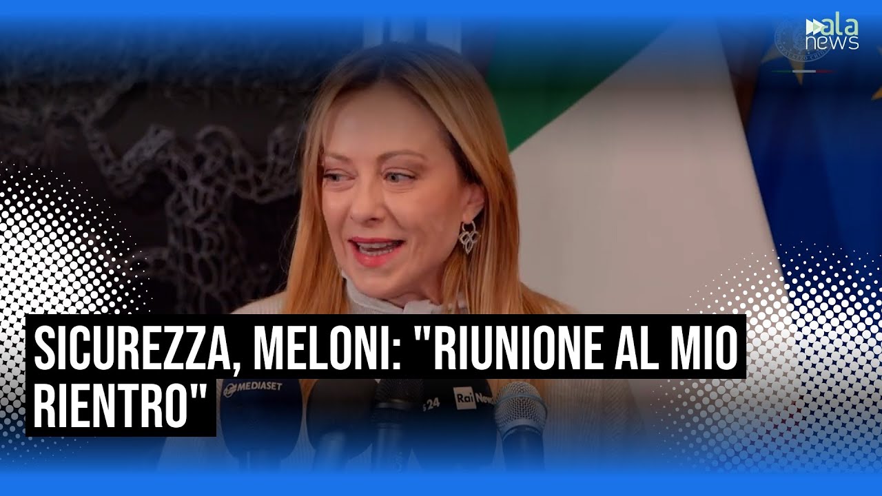 Meloni: "Riunione sul pacchetto sicurezza convocata al mio rientro"