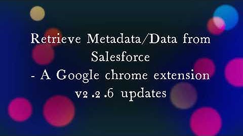 Retrieve Metadata/Data from Salesforce - A Google chrome extension | Version 2.2.6 Updates | DEMO