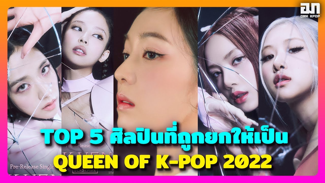 TOP 5 ศิลปินที่ถูกยกให้เป็น QUEEN OF K-POP 2022 | OMK KPOP - YouTube