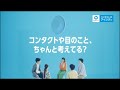 コンタクトや目のこと、ちゃんと考えてる？篇