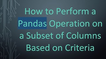 How to Perform a Pandas Operation on a Subset of Columns Based on Criteria