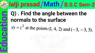 Find the angle between the normals to the surface xy = z ^ 2 at the points (1, 4, 2) and (-3, -3, 3)