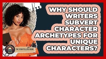 Why Should Writers Subvert Character Archetypes For Unique Characters? - The Storytellers Room