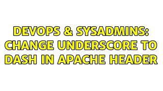DevOps & SysAdmins: Change Underscore to Dash in Apache Header