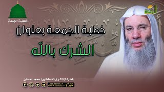 الشرك بالله خطبة الجمعة فضيلة الشيخ الدكتور محمد حسان