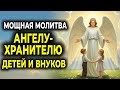 Молитва Ангелу-Хранителю для детей и внуков 🙏
