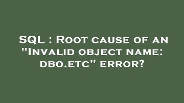 SQL : Root cause of an "Invalid object name: dbo.etc" error?