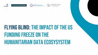ACAPS at HNPW 2025! Flying blind: impact of the US funding freeze on the humanitarian data ecosystem