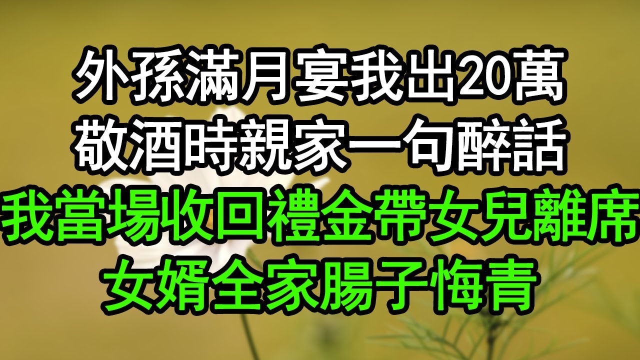 外孫滿月宴我出20萬，敬酒時親家一句醉話，我當場收回禮金帶女兒離席，女婿全家腸子悔青#深夜淺讀 #為人處世 #生活經驗 #情感故事