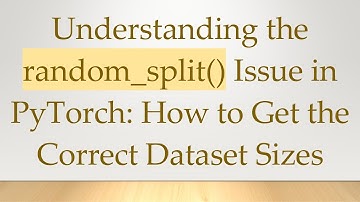 Understanding the random_split() Issue in PyTorch: How to Get the Correct Dataset Sizes
