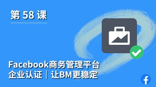 第 58 课｜Facebook商务管理平台设置｜企业认证｜认证BM｜让BM更稳定