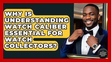 Why Is Understanding Watch Caliber Essential For Watch Collectors? - The Sharp Dressed Gent