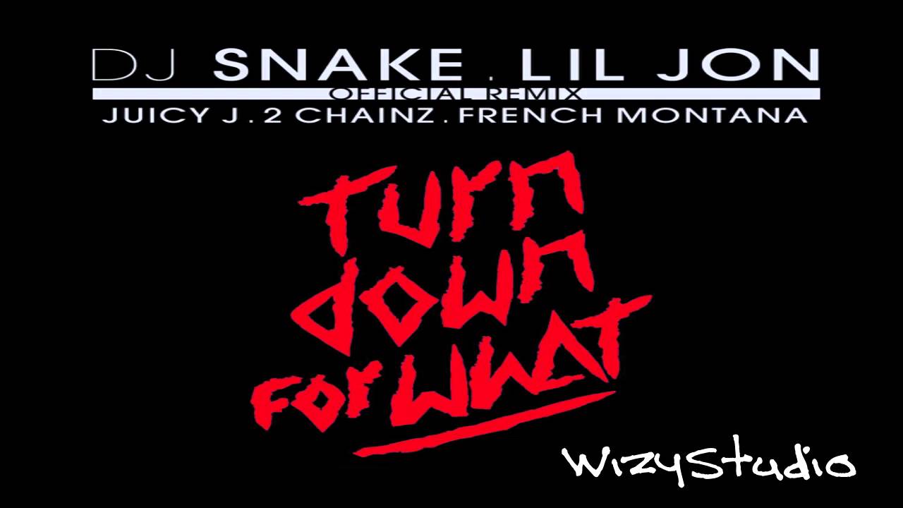 You turn down the music. DJ Snake, Lil Jon, juicy j, 2 Chainz, French Montana - turn down for what. DJ Snake Lil Jon. Turn down for what Lil Jon. DJ Snake turn down for what.