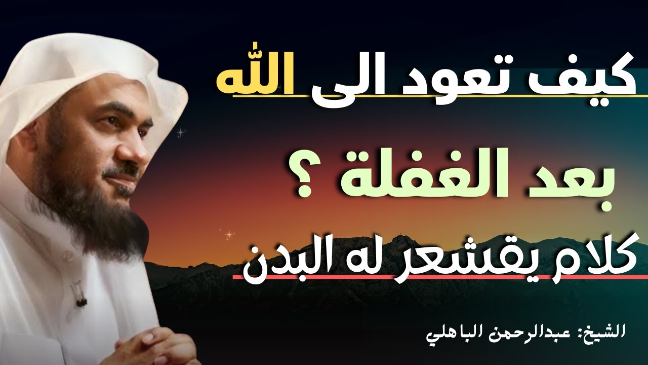 كيف تعود الى الله بعد الغفلة ؟ كلام يقشعر له البدن , من أجمل المحاضرات للشيخ عبد الرحمن الباهلي