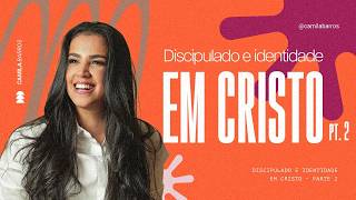 DISCIPULADO E IDENTIDADE EM CRISTO - Parte 2 | Camila Barros