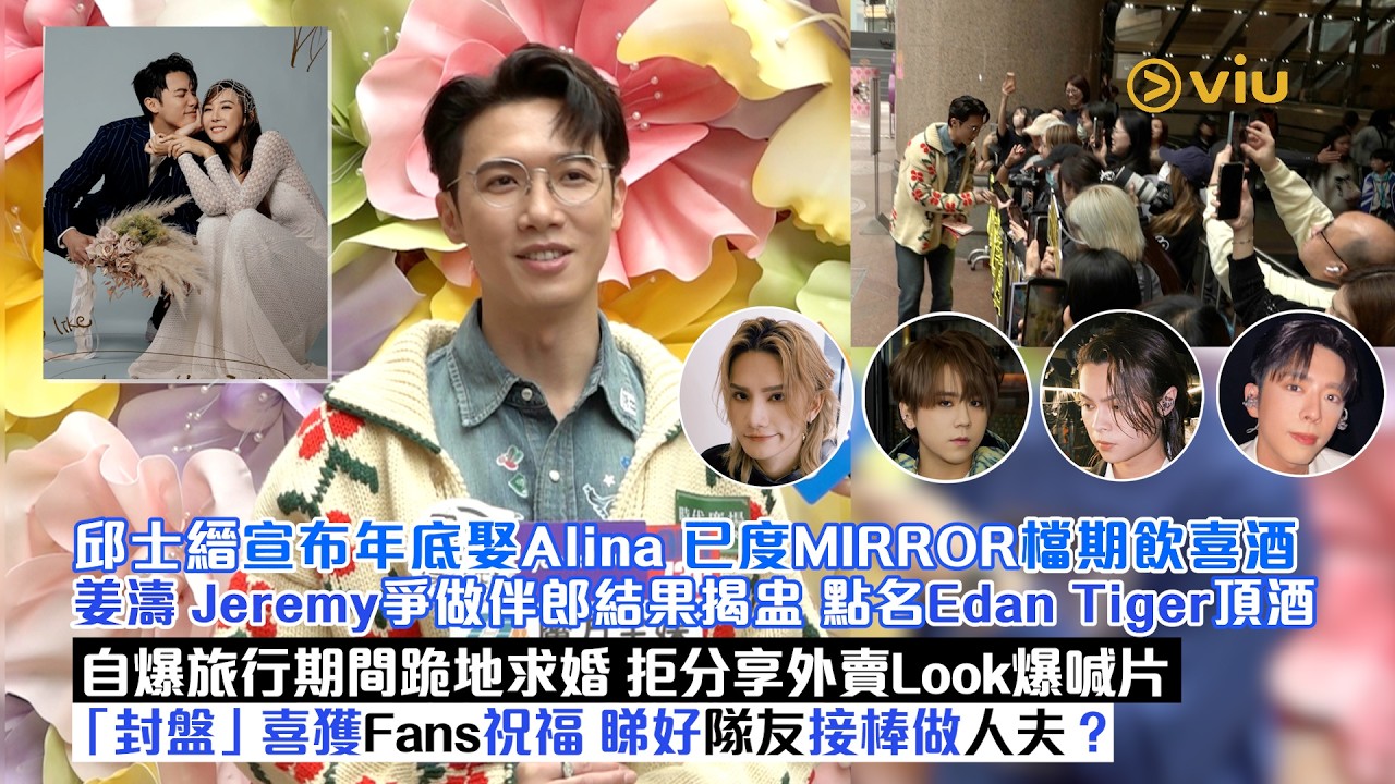 ✨足本訪問：邱士縉年底娶Alina🙆‍♂️已度MIRROR期飲喜酒🥂姜濤Jeremy爭做伴郎結果揭盅 點名Edan Tiger頂酒🤵‍♂️自爆旅行期間跪地求婚 💍喜獲Fans祝福｜Viu1現場實況