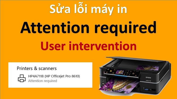 Khắc phục lỗi máy tính báo printer needs user intervention năm 2024