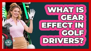 What Is Gear Effect In Golf Drivers - Your Golf Gear Insider