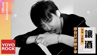 摩登兄弟劉宇寧 Yuning Liu《讓酒》【沙海 Sand Sea OST 網路劇插曲】Official Lyric Video