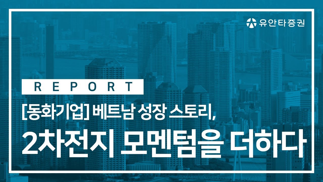 기업분석] 동화기업 : 베트남 성장 스토리, 2차전지 모멘텀을 더하다 (2019. 09. 11) : 네이버 블로그