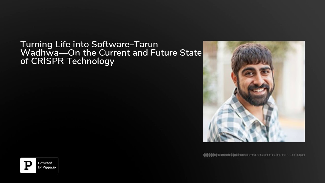 Turning Life into Software–Tarun Wadhwa—On the Current and Future State of CRISPR Technology