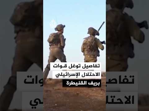 تفاصيل توغل قوات الاحتلال الإسرائيلي بريف القنيطرة