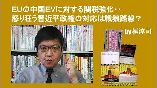 ＥＵの中国ＥＶに対する関税強化‥怒り狂う習近平政権の対応は戦狼路線？　by榊淳司