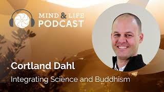 Mind & Life Podcast: Cortland Dahl – Integrating Science and Buddhism