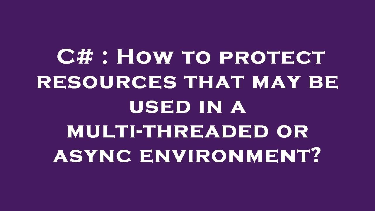 C# : How to protect resources that may be used in a multi-threaded or async environment?
