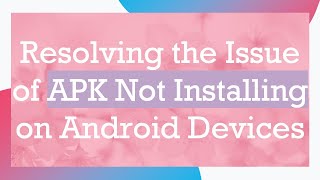 Resolving the Issue of APK Not Installing on Android Devices