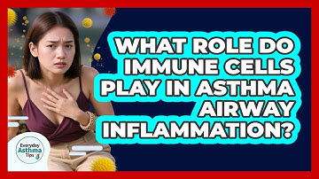 What Role Do Immune Cells Play In Asthma Airway Inflammation? - Everyday Asthma Tips