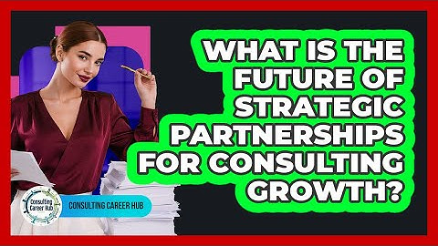 What Is The Future Of Strategic Partnerships For Consulting Growth? - Consulting Career Hub
