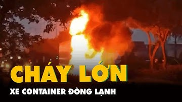 Xe container đông lạnh cháy dữ dội trơ khung sắt trên Quốc lộ 1