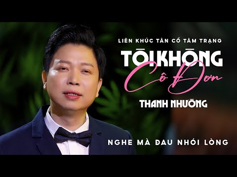LIÊN KHÚC TÂN CA CỔ TÂM TRẠNG HAY NHẤT 2024 NGHE MÀ ĐAU NHÓI LÒNG | TÔI KHÔNG CÔ ĐƠN - THANH NHƯỜNG