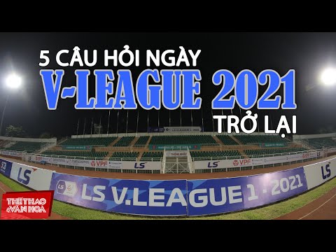 [BÓNG ĐÁ VIỆT NAM] 5 câu hỏi đi tìm câu trả lời ngày V-League 2021 trở lại sau dịch Covid-19