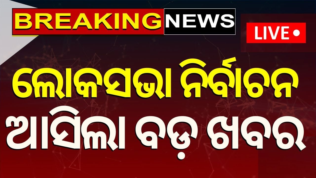 Live: ଲୋକସଭା ନିର୍ବାଚନ, ଆସିଲା ବଡ଼ ଖବର | Big Update On Loksabha Election 2024
