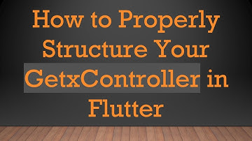 How to Properly Structure Your GetxController in Flutter