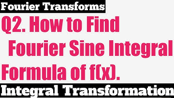 Q2. Fourier Sine Integral Formula - Most Important Problem - Complete Concept