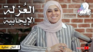 متى نحتاج العزلة عن الناس وكيف نحقق اقصى استفادة منها ؟ | النفسية - امال عطية | افيدونا