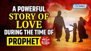 A POWERFUL STORY OF LOVE DURING THE TIME OF PROPHET (ﷺ)