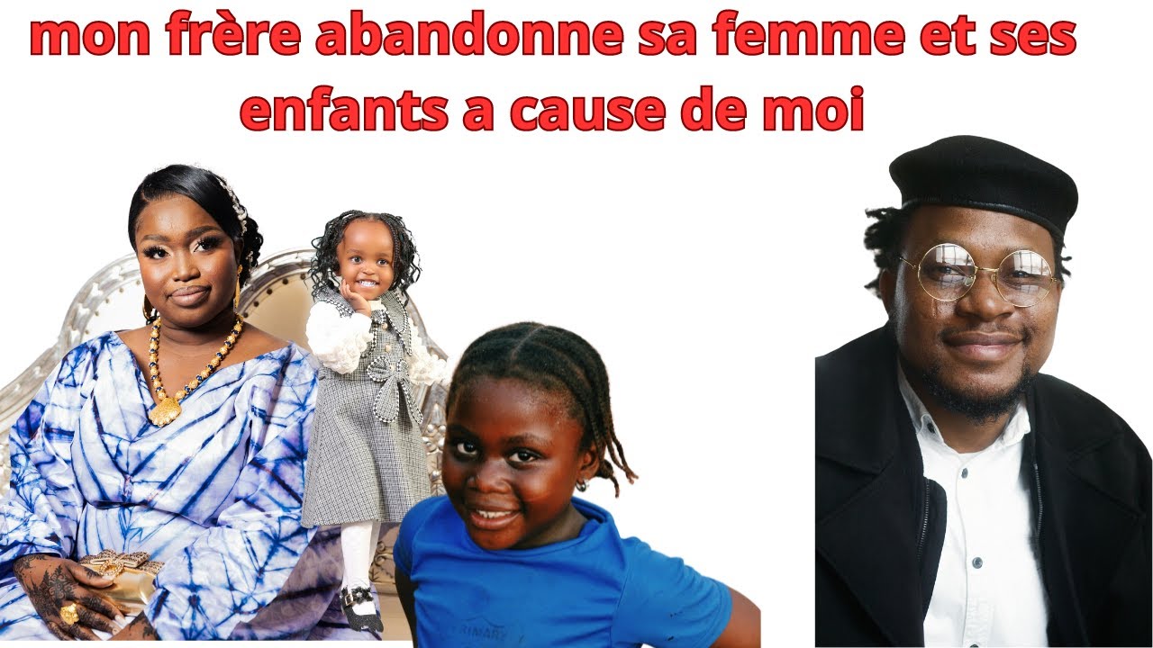 MON FRERE ABANDONNE SA FEMME ET SES ENFANTS A CAUSE DE MOI