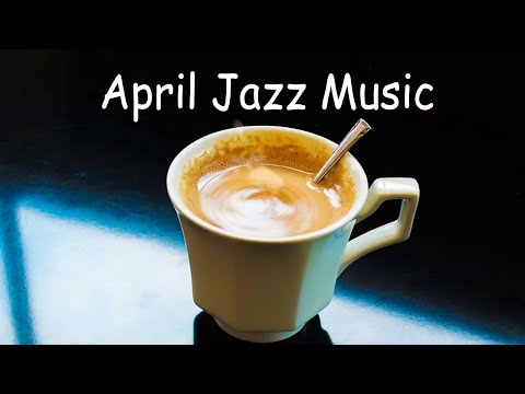 April Jazz Music - Relaxing Jazz :  Sunny Jazz and Bossa Nova for a good morning mood