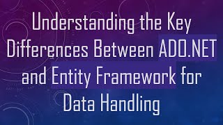 Understanding the Key Differences Between ADO.NET and Entity Framework for Data Handling