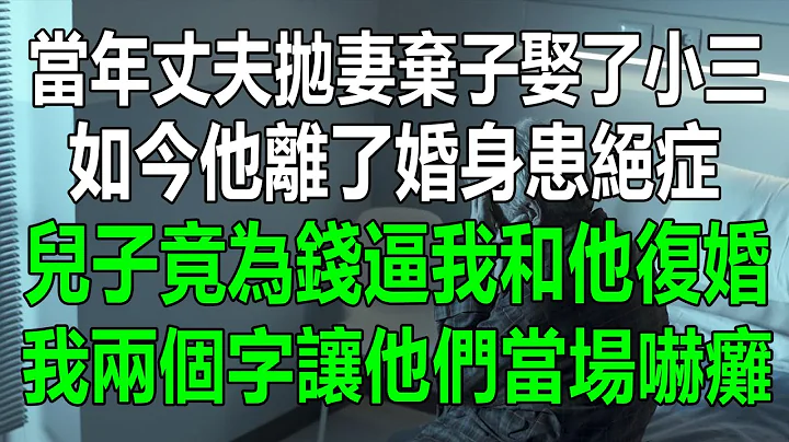 當年丈夫拋妻棄子娶了小三，如今他離婚，身患絕症，兒子竟為錢逼我和他復婚，我僅用兩個字讓他們當場嚇癱#為人處世 #生活經驗 #情感故事 #幸福人生 #深夜淺讀 - 天天要聞