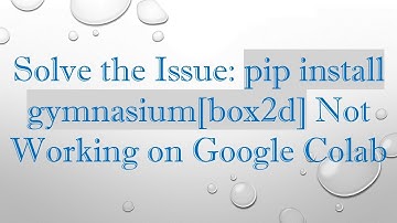 Solve the Issue: pip install gymnasium[box2d] Not Working on Google Colab