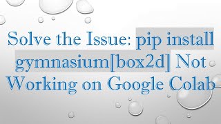 Solve the Issue: pip install gymnasium[box2d] Not Working on Google Colab
