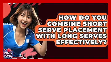 How Do You Combine Short Serve Placement With Long Serves Effectively? - Ping Pong Prodigy